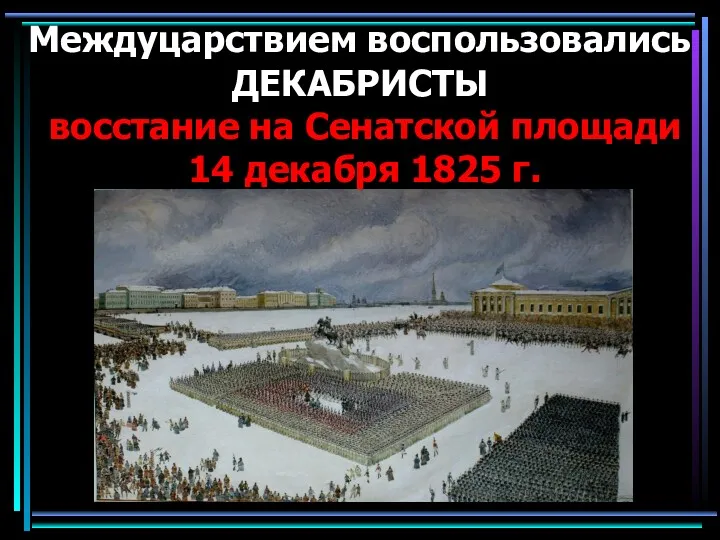 Междуцарствием воспользовались ДЕКАБРИСТЫ восстание на Сенатской площади 14 декабря 1825 г.