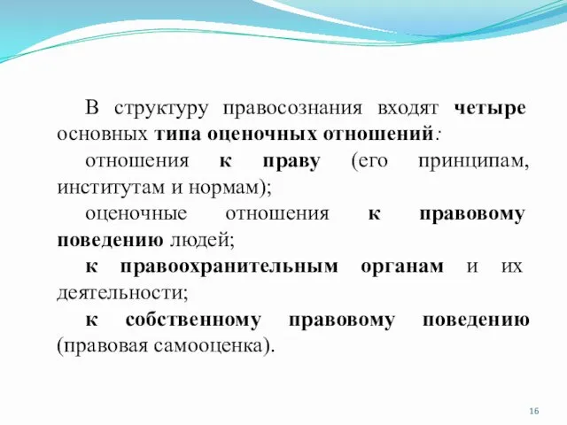 В структуру правосознания входят четыре основных типа оценочных отношений: отношения к праву (его