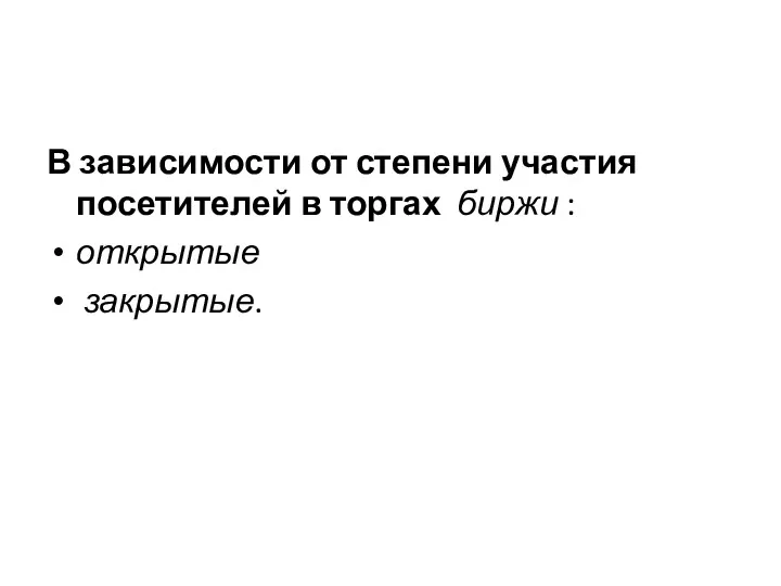 В зависимости от степени участия посетителей в торгах биржи : открытые закрытые.