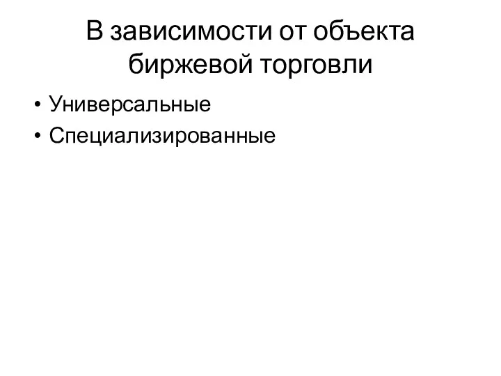 В зависимости от объекта биржевой торговли Универсальные Специализированные