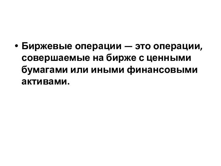 Биржевые операции — это операции, совершаемые на бирже с ценными бумагами или иными финансовыми активами.