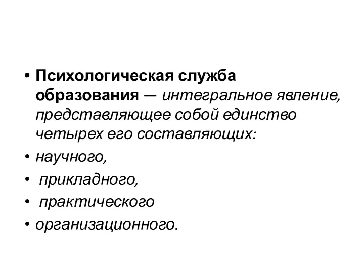 Психологическая служба образования — интегральное явление, представляющее собой единство четырех его составляющих: научного, прикладного, практического организационного.