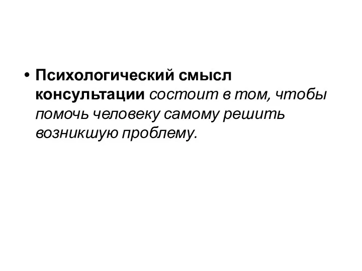 Психологический смысл консультации состоит в том, чтобы помочь человеку самому решить возникшую проблему.