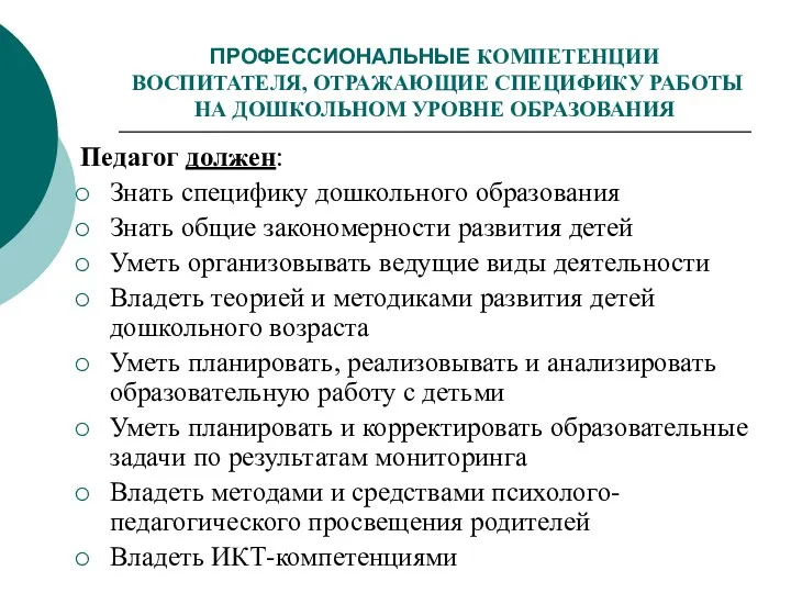 ПРОФЕССИОНАЛЬНЫЕ КОМПЕТЕНЦИИ ВОСПИТАТЕЛЯ, ОТРАЖАЮЩИЕ СПЕЦИФИКУ РАБОТЫ НА ДОШКОЛЬНОМ УРОВНЕ ОБРАЗОВАНИЯ Педагог должен: Знать