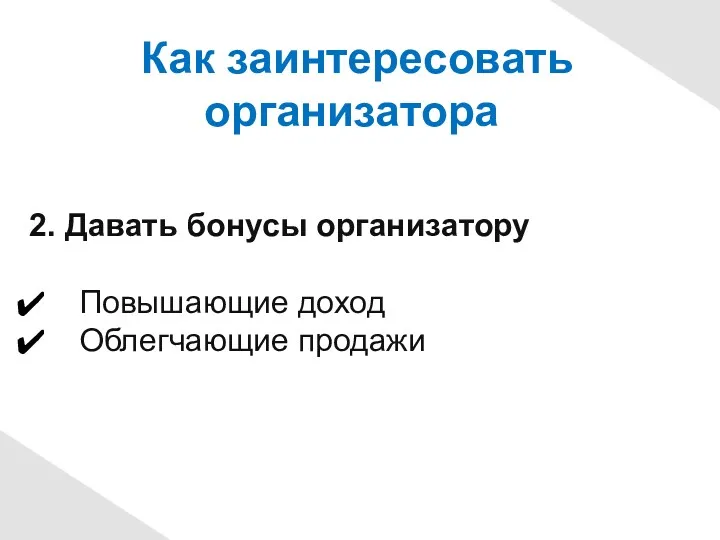 Как заинтересовать организатора 2. Давать бонусы организатору Повышающие доход Облегчающие продажи