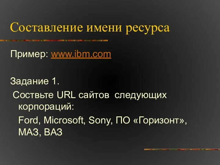 Составление имени ресурса Пример: www.ibm.com Задание 1. Соствьте URL сайтов