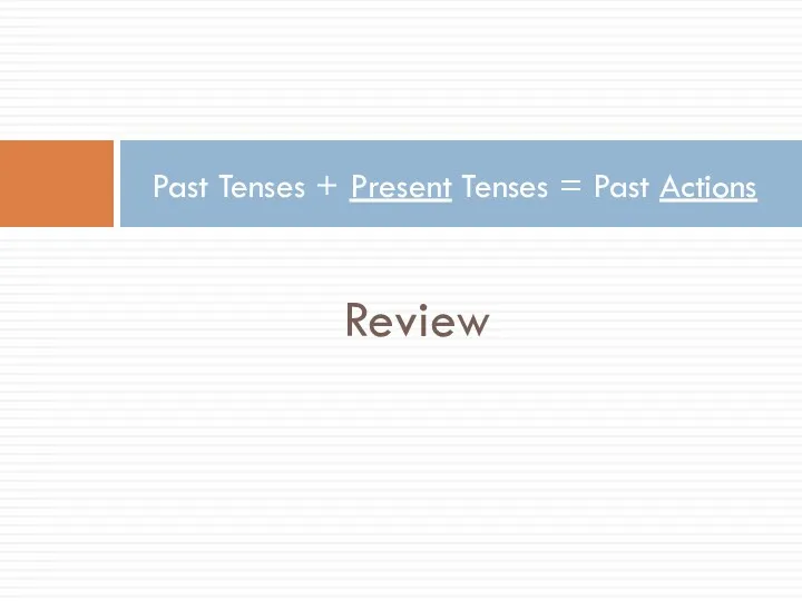 Review Past Tenses + Present Tenses = Past Actions