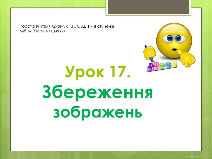 Урок 17. Збереження зображень Робота вчителя Кравчук Г.Т., СЗШ І – ІІІ ступенів №8 м. Хмельницького