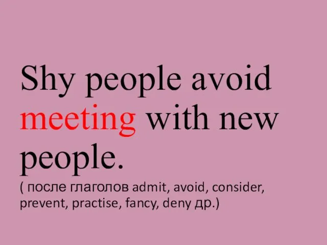 Shy people avoid meeting with new people. ( после глаголов