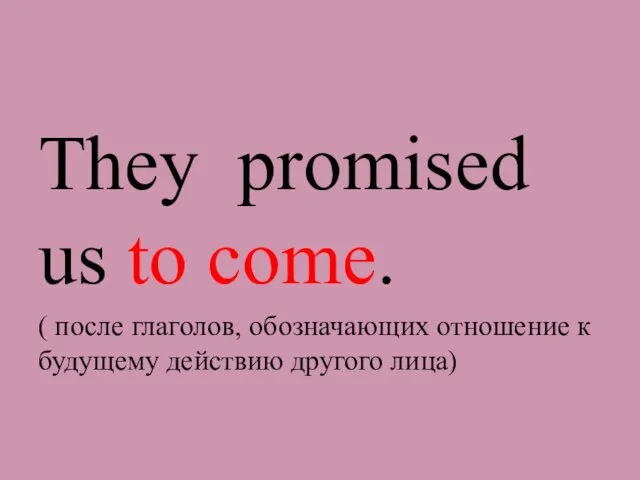 They promised us to come. ( после глаголов, обозначающих отношение к будущему действию другого лица)