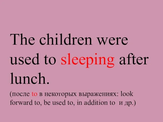 The children were used to sleeping after lunch. (после to