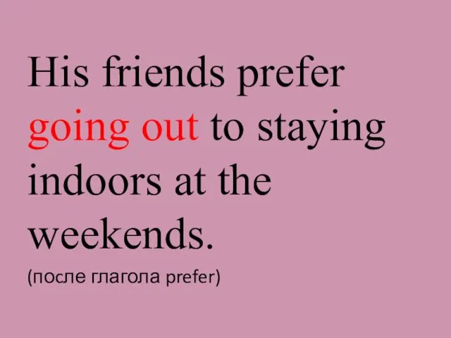 His friends prefer going out to staying indoors at the weekends. (поcле глагола prefer)