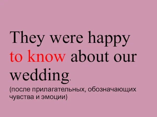 They were happy to know about our wedding. (после прилагательных, обозначающих чувства и эмоции)