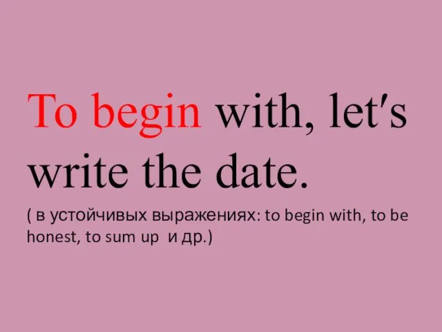To begin with, let′s write the date. ( в устойчивых