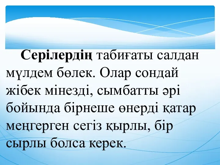 Серілердің табиғаты салдан мүлдем бөлек. Олар сондай жібек мінезді, сымбатты