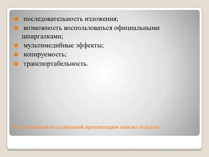 К достоинствам слайдовой презентации можно отнести: последовательность изложения; возможность воспользоваться официальными шпаргалками; мультимедийные эффекты; копируемость; транспортабельность.