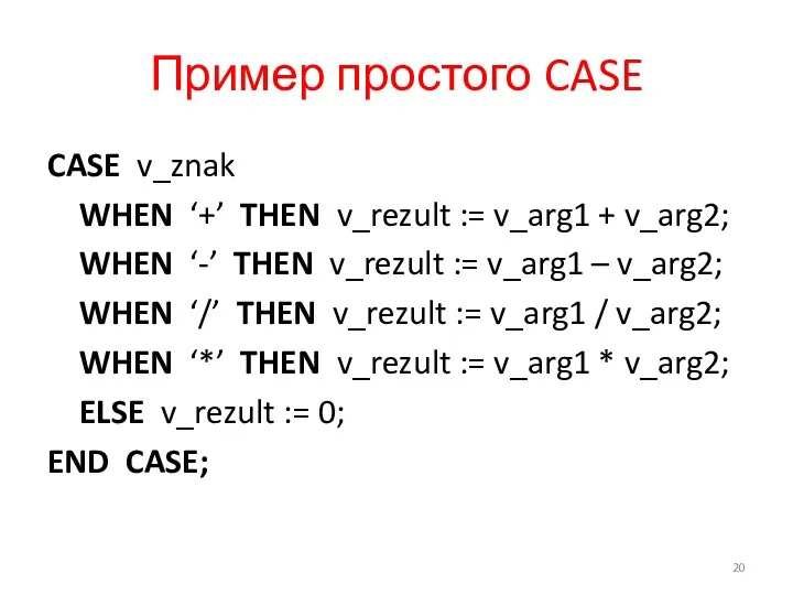Пример простого CASE CASE v_znak WHEN ‘+’ THEN v_rezult :=