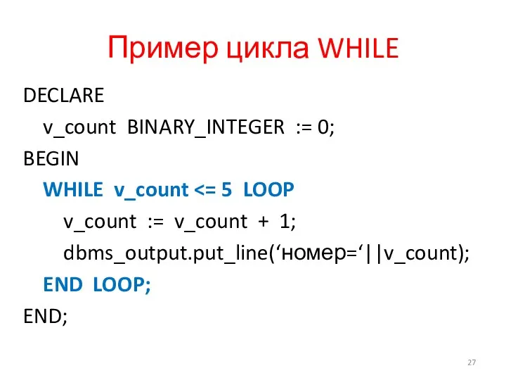 Пример цикла WHILE DECLARE v_count BINARY_INTEGER := 0; BEGIN WHILE