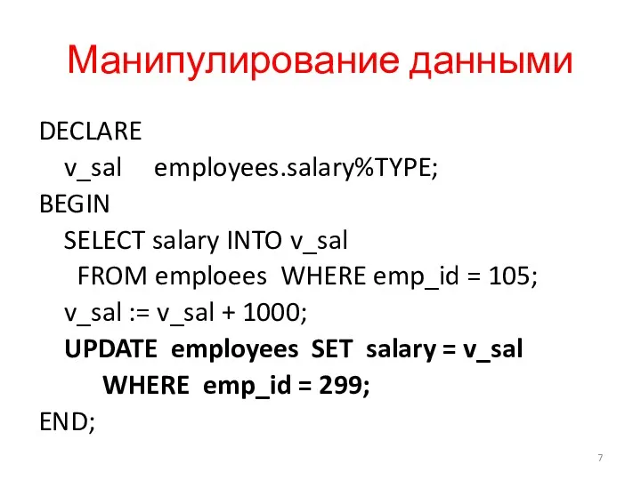 Манипулирование данными DECLARE v_sal employees.salary%TYPE; BEGIN SELECT salary INTO v_sal