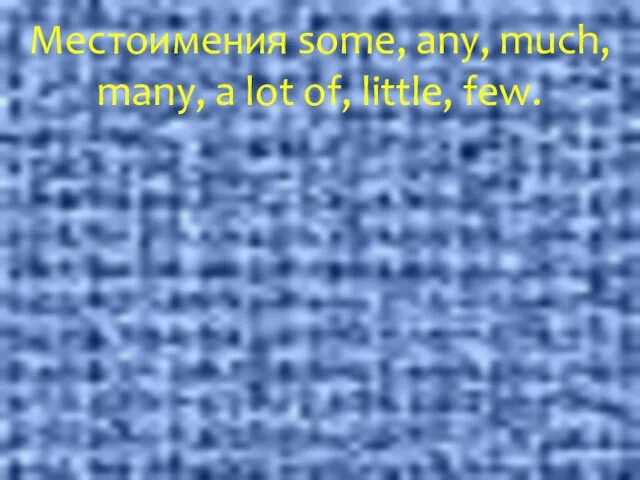 Местоимения some, any, much, many, a lot of, little, few