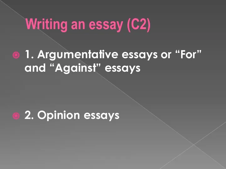 Writing an essay (C2) 1. Argumentative essays or “For” and “Against” essays 2. Opinion essays