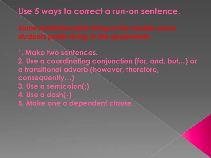 Use 5 ways to correct a run-on sentence. Some students prefer living in