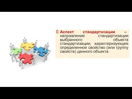 Аспект стандартизации – направление стандартизации выбранного объекта стандартизации, характеризующее определенное свойство (или группу свойств) данного объекта.