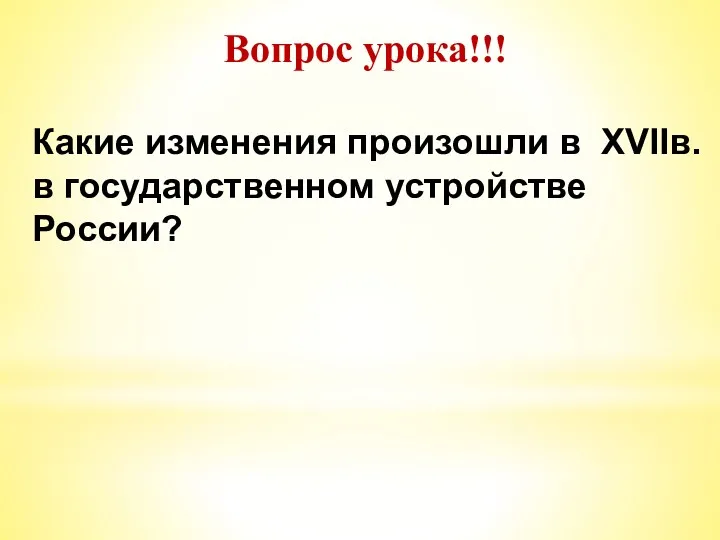 Вопрос урока!!! Какие изменения произошли в XVIIв. в государственном устройстве России?