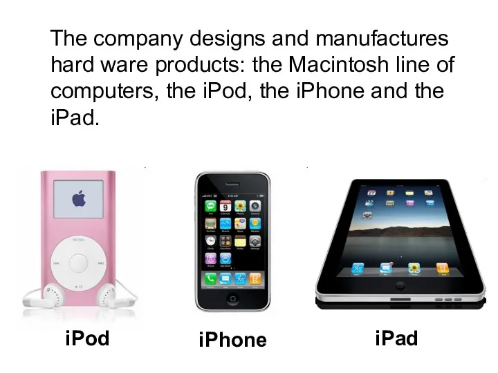 The company designs and manufactures hard ware products: the Macintosh line of computers,