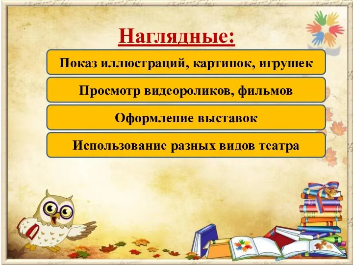 Наглядные: Показ иллюстраций, картинок, игрушек Просмотр видеороликов, фильмов Оформление выставок Использование разных видов театра