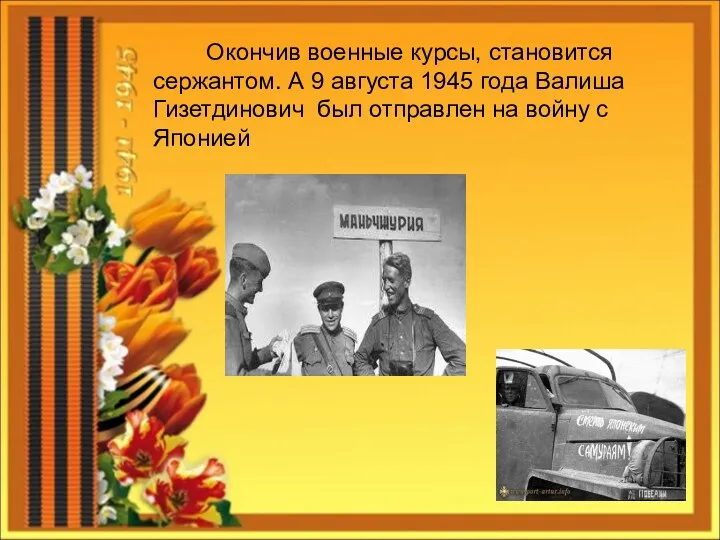 Окончив военные курсы, становится сержантом. А 9 августа 1945 года