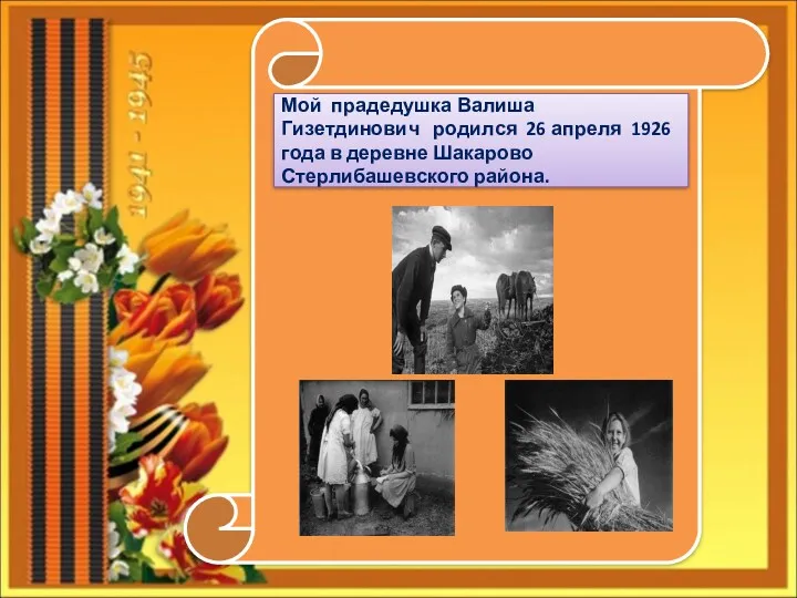 Мой прадедушка Валиша Гизетдинович родился 26 апреля 1926 года в деревне Шакарово Стерлибашевского района.