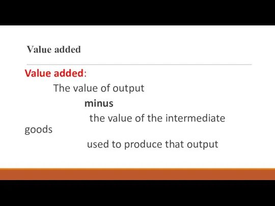 Value added Value added: The value of output minus the