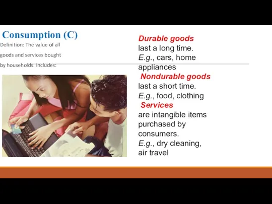 Consumption (C) Definition: The value of all goods and services