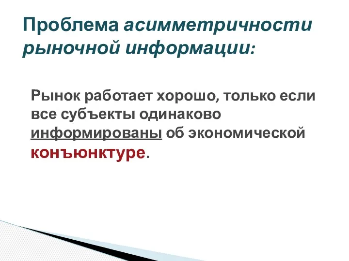 Проблема асимметричности рыночной информации: Рынок работает хорошо, только если все субъекты одинаково информированы об экономической конъюнктуре.