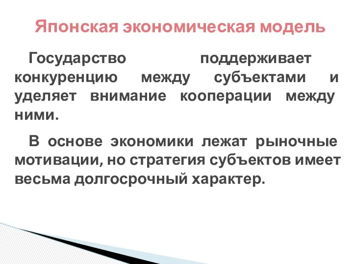 Японская экономическая модель Государство поддерживает конкуренцию между субъектами и уделяет