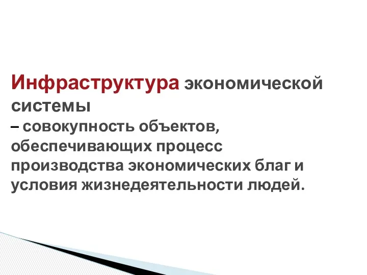 Инфраструктура экономической системы – совокупность объектов, обеспечивающих процесс производства экономических благ и условия жизнедеятельности людей.