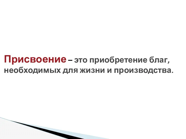 Присвоение – это приобретение благ, необходимых для жизни и производства.