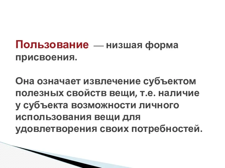 Пользование — низшая форма присвоения. Она означает извлечение субъектом полезных