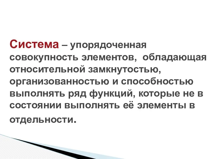 Система – упорядоченная совокупность элементов, обладающая относительной замкнутостью, организованностью и