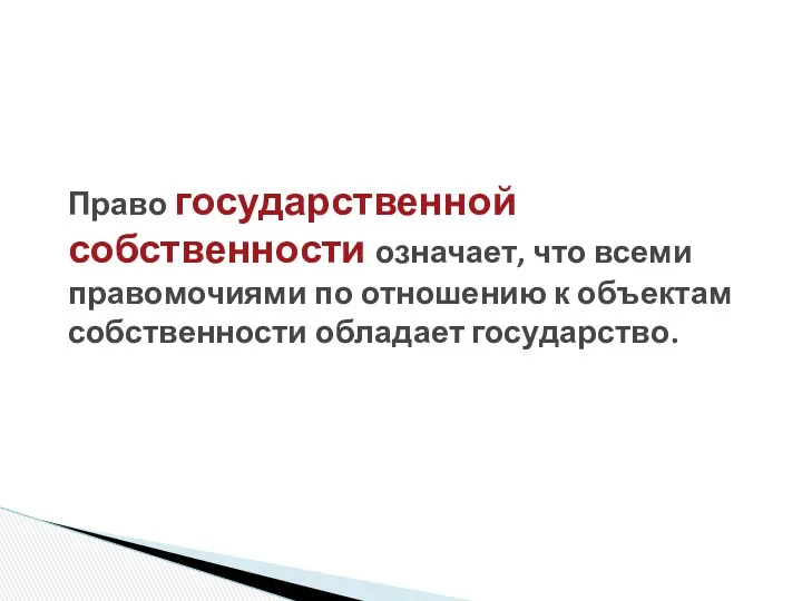 Право государственной собственности означает, что всеми правомочиями по отношению к объектам собственности обладает государство.