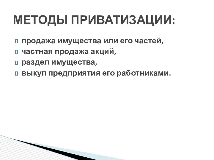 продажа имущества или его частей, частная продажа акций, раздел имущества, выкуп предприятия его работниками. МЕТОДЫ ПРИВАТИЗАЦИИ: