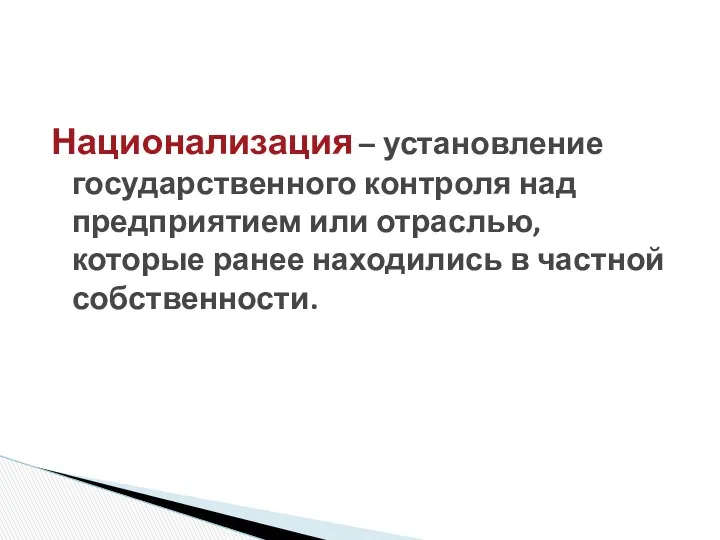 Национализация – установление государственного контроля над предприятием или отраслью, которые ранее находились в частной собственности.