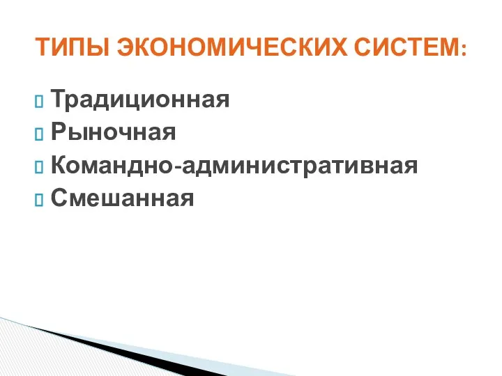 Традиционная Рыночная Командно-административная Смешанная ТИПЫ ЭКОНОМИЧЕСКИХ СИСТЕМ: