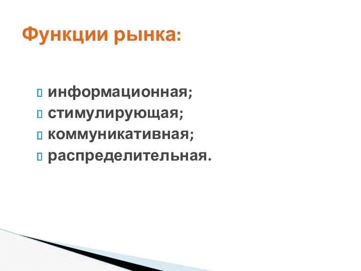 информационная; стимулирующая; коммуникативная; распределительная. Функции рынка: