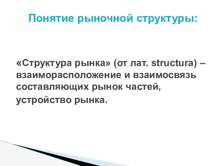 Понятие рыночной структуры: «Структура рынка» (от лат. structura) – взаиморасположение