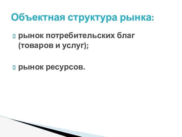 рынок потребительских благ (товаров и услуг); рынок ресурсов. Объектная структура рынка: