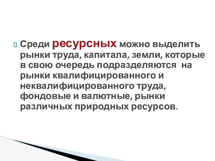 Среди ресурсных можно выделить рынки труда, капитала, земли, которые в