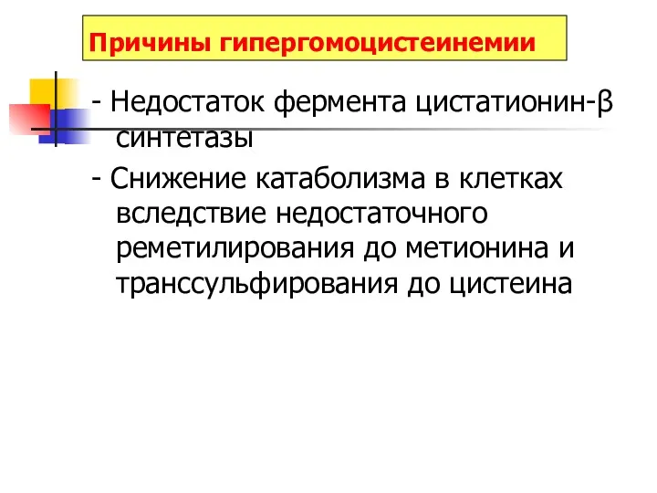 Причины гипергомоцистеинемии - Недостаток фермента цистатионин-β синтетазы - Снижение катаболизма