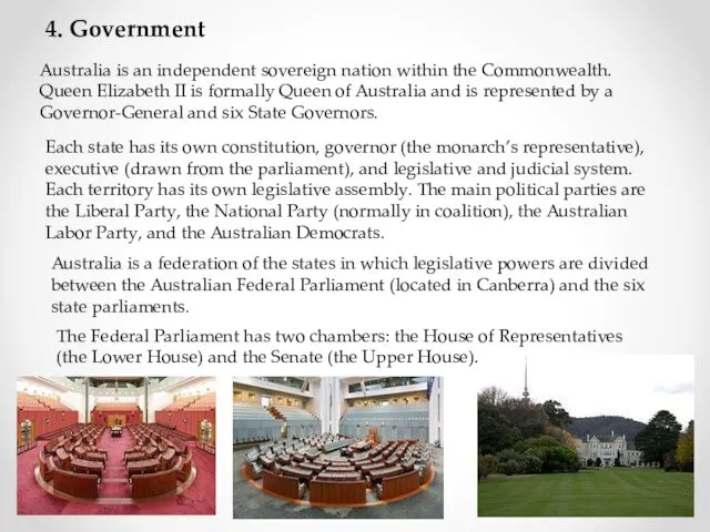 4. Government Australia is an independent sovereign nation within the Com­monwealth. Queen Elizabeth